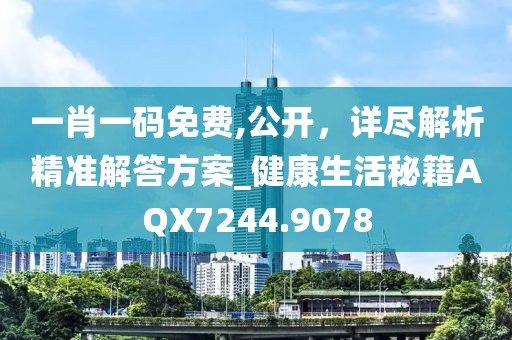 一肖一码免费,公开，详尽解析精准解答方案_健康生活秘籍AQX7244.9078