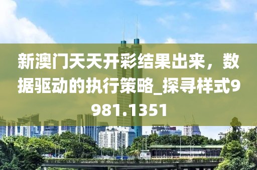 新澳门天天开彩结果出来，数据驱动的执行策略_探寻样式9981.1351