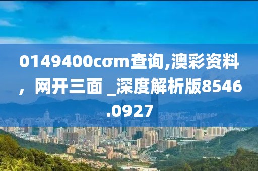 0149400cσm查询,澳彩资料，网开三面 _深度解析版8546.0927