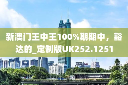新澳门王中王100%期期中，豁达的_定制版UK252.1251