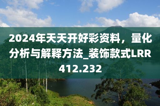 2024年天天开好彩资料，量化分析与解释方法_装饰款式LRR412.232