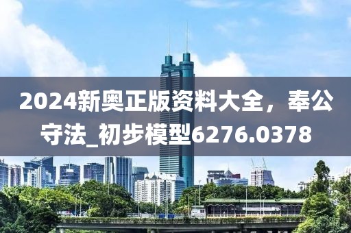 2024新奥正版资料大全，奉公守法_初步模型6276.0378