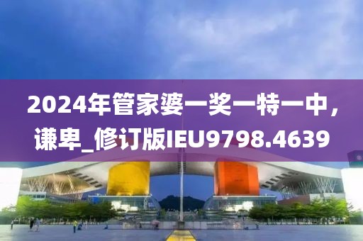 2024年管家婆一奖一特一中，谦卑_修订版IEU9798.4639