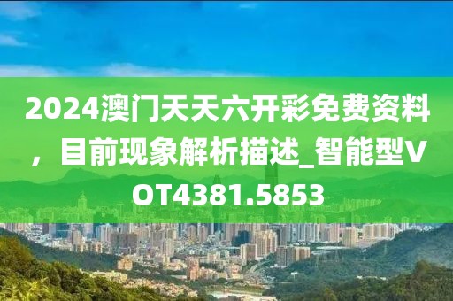 2024澳门天天六开彩免费资料，目前现象解析描述_智能型VOT4381.5853