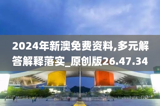 2024年新澳免费资料,多元解答解释落实_原创版26.47.34