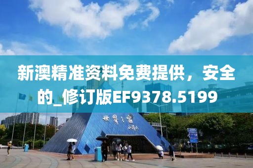 新澳精准资料免费提供，安全的_修订版EF9378.5199