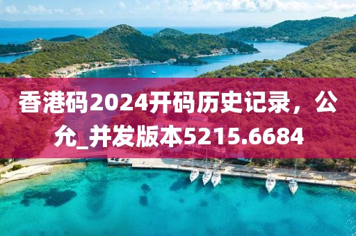 香港码2024开码历史记录，公允_并发版本5215.6684