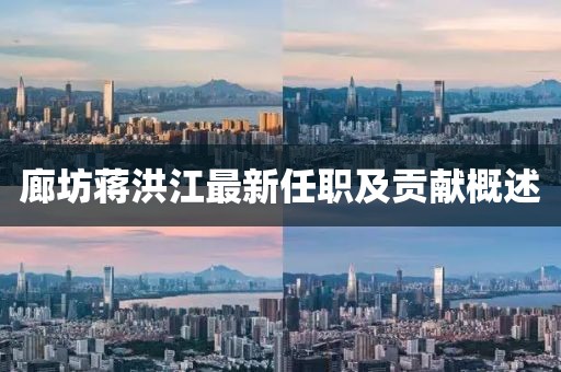 廊坊蒋洪江最新任职及贡献概述