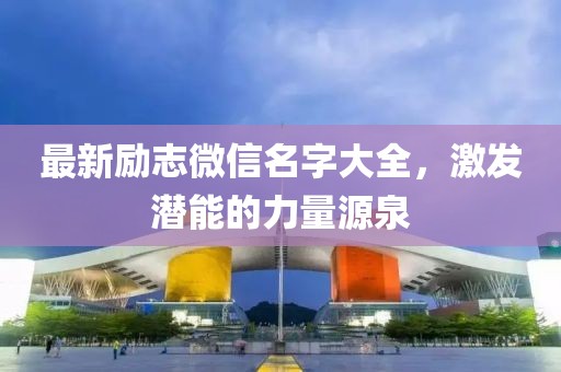 最新励志微信名字大全，激发潜能的力量源泉