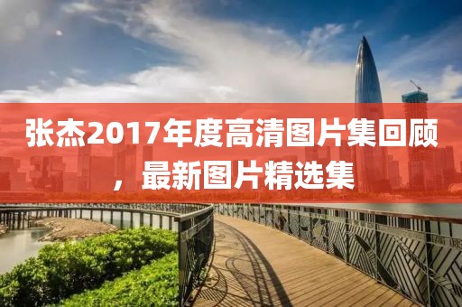 张杰2017年度高清图片集回顾，最新图片精选集
