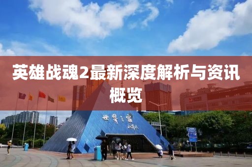 英雄战魂2最新深度解析与资讯概览