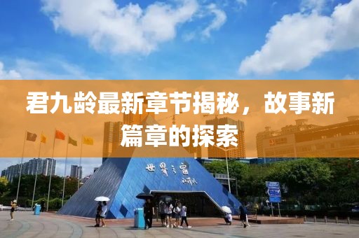 君九龄最新章节揭秘，故事新篇章的探索