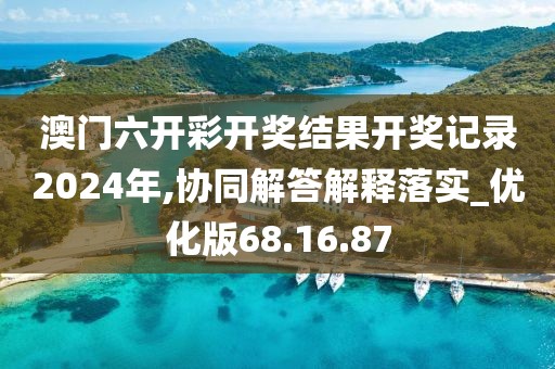 澳门六开彩开奖结果开奖记录2024年,协同解答解释落实_优化版68.16.87