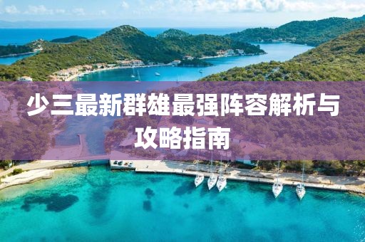 少三最新群雄最强阵容解析与攻略指南