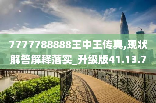 7777788888王中王传真,现状解答解释落实_升级版41.13.70