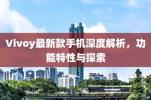Vivoy最新款手机深度解析，功能特性与探索