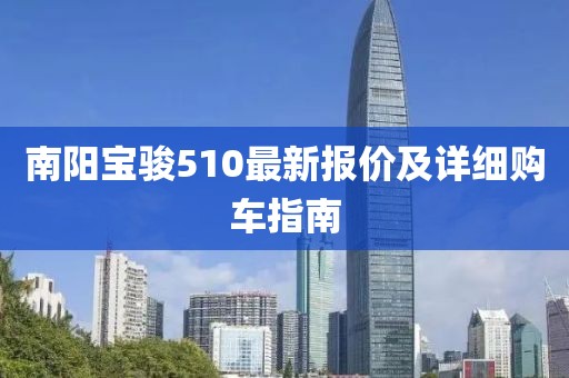 南阳宝骏510最新报价及详细购车指南