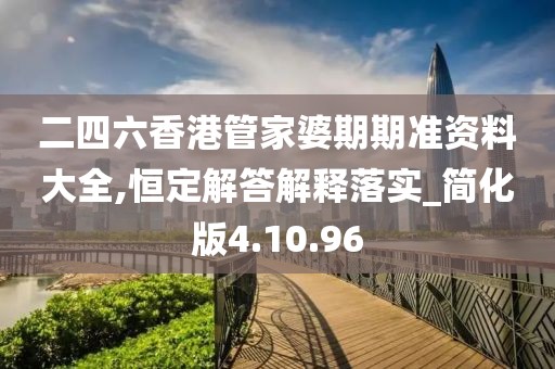 二四六香港管家婆期期准资料大全,恒定解答解释落实_简化版4.10.96