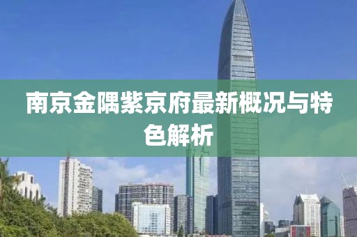 南京金隅紫京府最新概况与特色解析