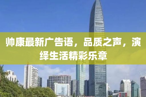 帅康最新广告语，品质之声，演绎生活精彩乐章