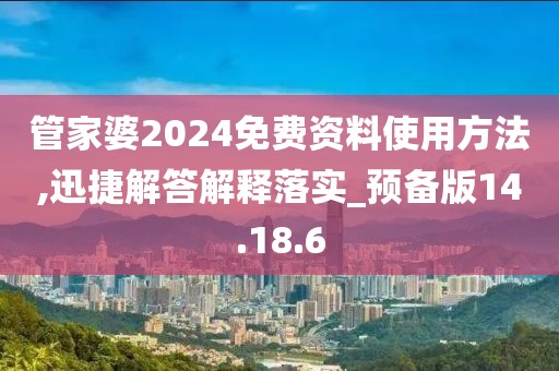 管家婆2024免费资料使用方法,迅捷解答解释落实_预备版14.18.6