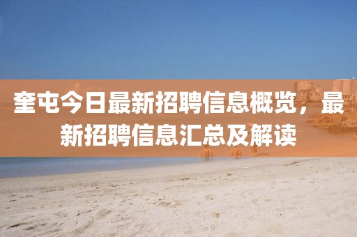 奎屯今日最新招聘信息概览，最新招聘信息汇总及解读