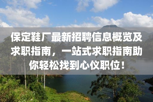 保定鞋厂最新招聘信息概览及求职指南，一站式求职指南助你轻松找到心仪职位！