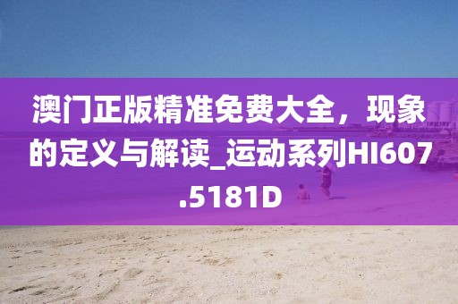 澳门正版精准免费大全，现象的定义与解读_运动系列HI607.5181D