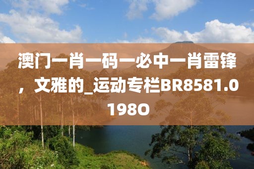 澳门一肖一码一必中一肖雷锋，文雅的_运动专栏BR8581.0198O