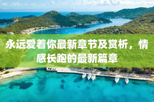 永远爱着你最新章节及赏析，情感长跑的最新篇章