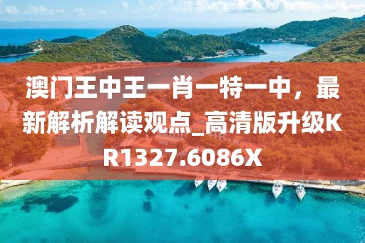 澳门王中王一肖一特一中，最新解析解读观点_高清版升级KR1327.6086X