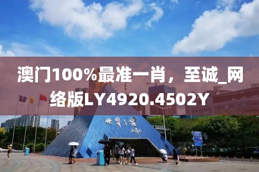 澳门100%最准一肖，至诚_网络版LY4920.4502Y