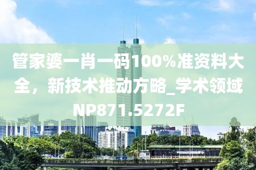 管家婆一肖一码100%准资料大全，新技术推动方略_学术领域NP871.5272F