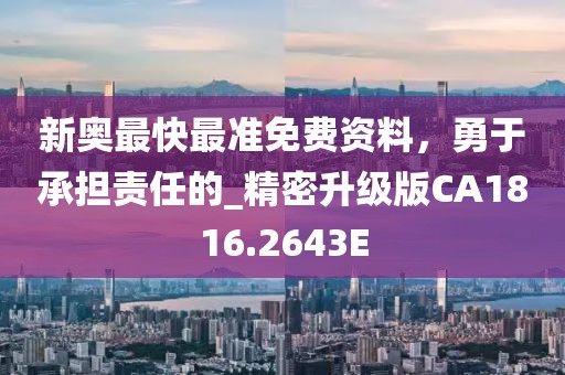 新奥最快最准免费资料，勇于承担责任的_精密升级版CA1816.2643E