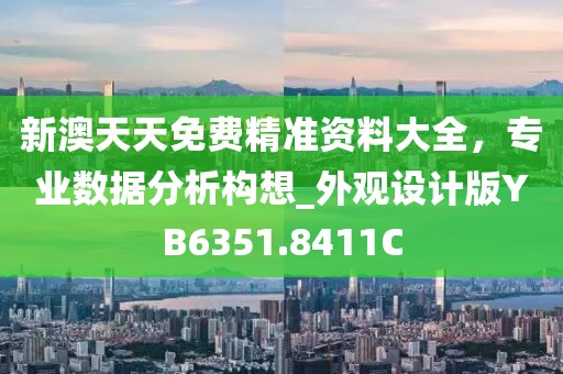 新澳天天免费精准资料大全，专业数据分析构想_外观设计版YB6351.8411C
