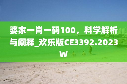 婆家一肖一码100，科学解析与阐释_欢乐版CE3392.2023W