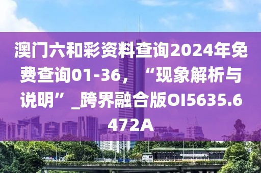 澳门六和彩资料查询2024年免费查询01-36，“现象解析与说明”_跨界融合版OI5635.6472A
