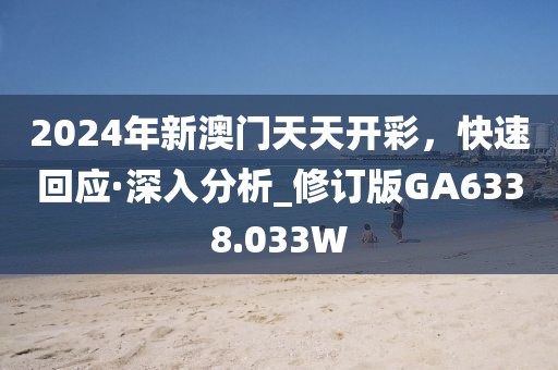 2024年新澳门天天开彩，快速回应·深入分析_修订版GA6338.033W