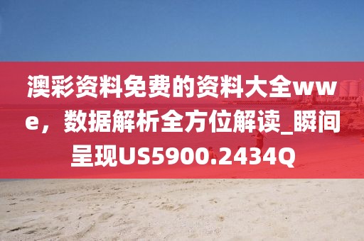 澳彩资料免费的资料大全wwe，数据解析全方位解读_瞬间呈现US5900.2434Q