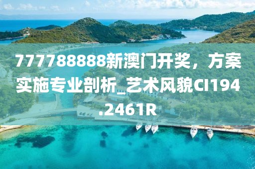 777788888新澳门开奖，方案实施专业剖析_艺术风貌CI194.2461R