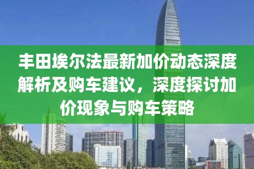 丰田埃尔法最新加价动态深度解析及购车建议，深度探讨加价现象与购车策略