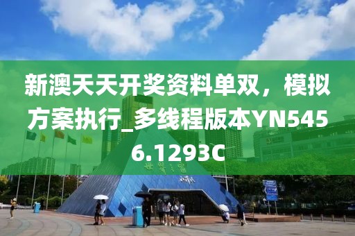 新澳天天开奖资料单双，模拟方案执行_多线程版本YN5456.1293C