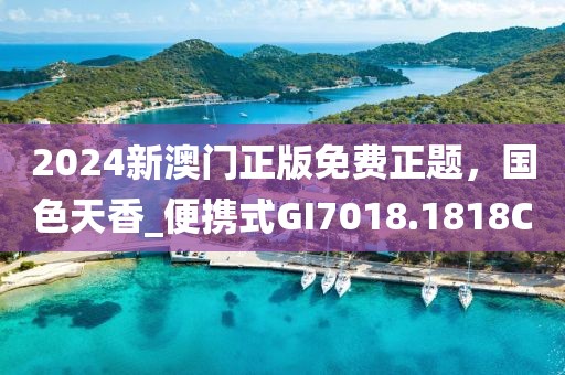 2024新澳门正版免费正题，国色天香_便携式GI7018.1818C