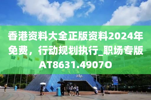 香港资料大全正版资料2024年免费，行动规划执行_职场专版AT8631.4907O