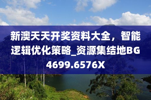 新澳天天开奖资料大全，智能逻辑优化策略_资源集结地BG4699.6576X