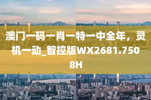 澳门一码一肖一特一中全年，灵机一动_智控版WX2681.7508H