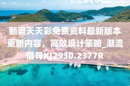 新奥天天彩免费资料最新版本更新内容，高效设计策略_潮流倡导XJ2930.2377R