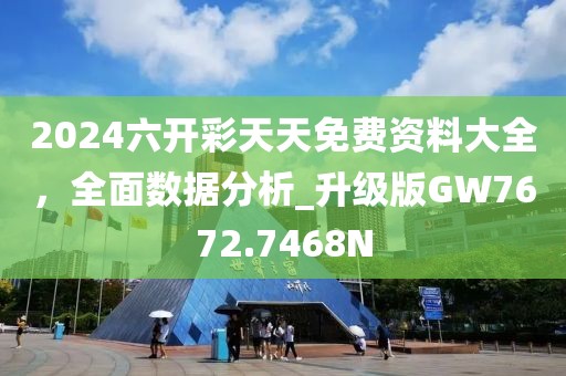 2024六开彩天天免费资料大全，全面数据分析_升级版GW7672.7468N
