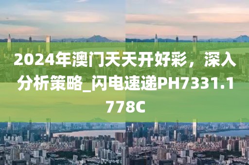 2024年澳门天天开好彩，深入分析策略_闪电速递PH7331.1778C