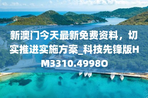 新澳门今天最新免费资料，切实推进实施方案_科技先锋版HM3310.4998O
